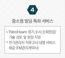 4. 중소형 빌딩 특화 서비스 - Patrol team 정기.수시 순회점검/기술 검토 및 현장 지원
